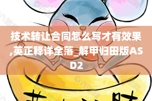 技术转让合同怎么写才有效果,英正释详全落_解甲归田版ASD2