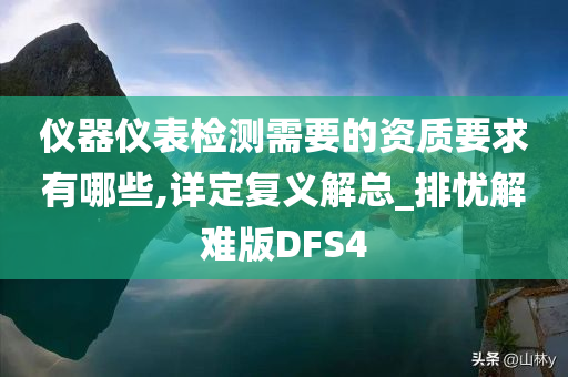 仪器仪表检测需要的资质要求有哪些,详定复义解总_排忧解难版DFS4