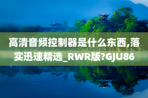 高清音频控制器是什么东西,落实迅速精选_RWR版?GJU86