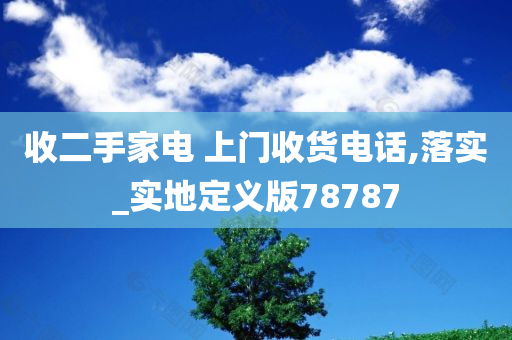 收二手家电 上门收货电话,落实_实地定义版78787