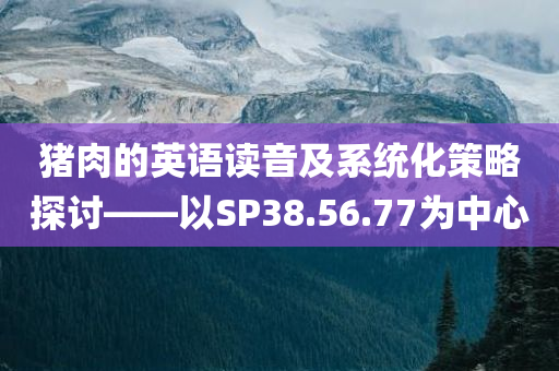 猪肉的英语读音及系统化策略探讨——以SP38.56.77为中心