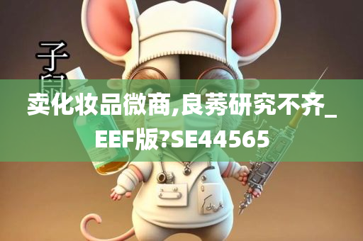 卖化妆品微商,良莠研究不齐_EEF版?SE44565