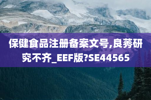 保健食品注册备案文号,良莠研究不齐_EEF版?SE44565