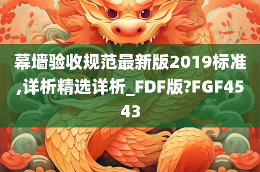 幕墙验收规范最新版2019标准,详析精选详析_FDF版?FGF4543