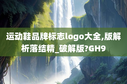 运动鞋品牌标志logo大全,版解析落结精_破解版?GH9