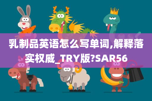 乳制品英语怎么写单词,解释落实权威_TRY版?SAR56