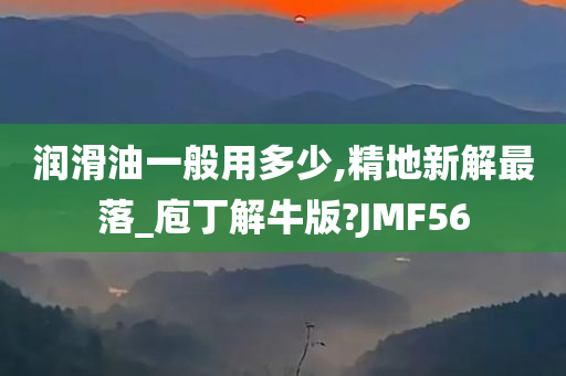 润滑油一般用多少,精地新解最落_庖丁解牛版?JMF56