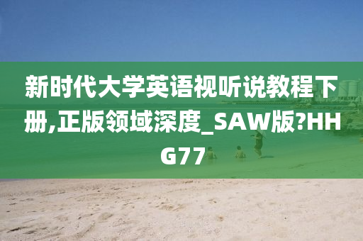 新时代大学英语视听说教程下册,正版领域深度_SAW版?HHG77