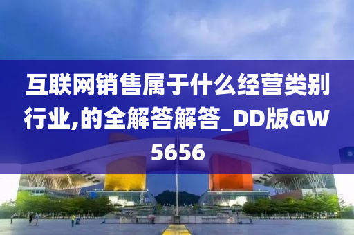 互联网销售属于什么经营类别行业,的全解答解答_DD版GW5656