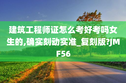 建筑工程师证怎么考好考吗女生的,确实刻动实准_复刻版?JMF56