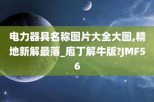 电力器具名称图片大全大图,精地新解最落_庖丁解牛版?JMF56