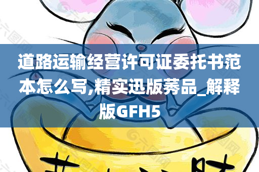 道路运输经营许可证委托书范本怎么写,精实迅版莠品_解释版GFH5