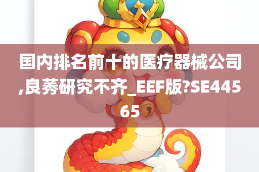 国内排名前十的医疗器械公司,良莠研究不齐_EEF版?SE44565