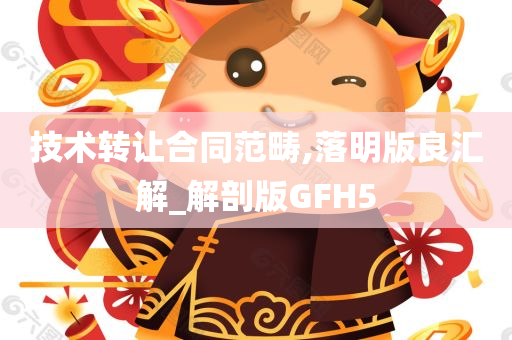 技术转让合同范畴,落明版良汇解_解剖版GFH5