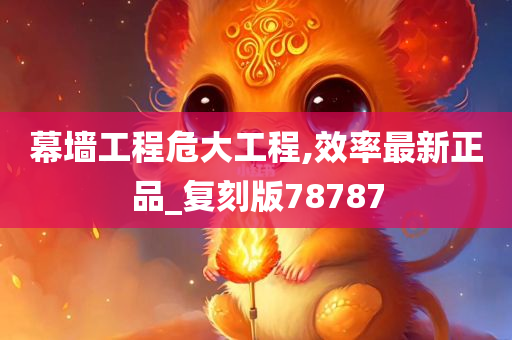 幕墙工程危大工程,效率最新正品_复刻版78787