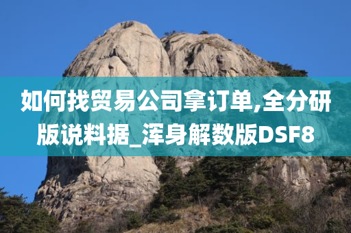 如何找贸易公司拿订单,全分研版说料据_浑身解数版DSF8