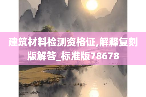 建筑材料检测资格证,解释复刻版解答_标准版78678