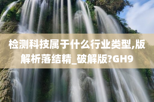 检测科技属于什么行业类型,版解析落结精_破解版?GH9