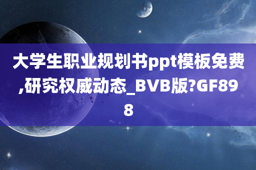 大学生职业规划书ppt模板免费,研究权威动态_BVB版?GF898