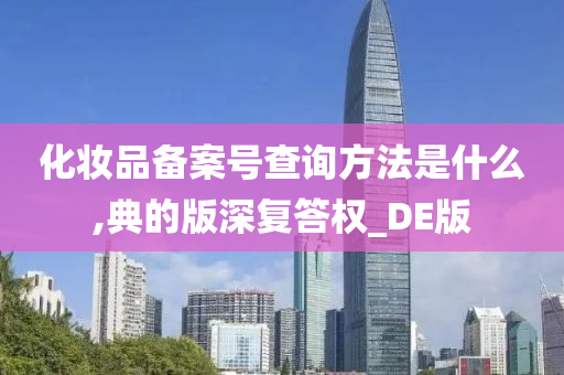 化妆品备案号查询方法是什么,典的版深复答权_DE版