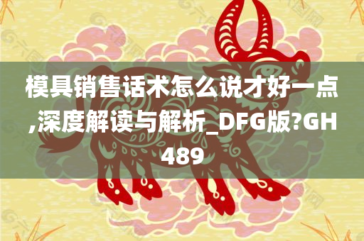 模具销售话术怎么说才好一点,深度解读与解析_DFG版?GH489