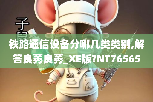 铁路通信设备分哪几类类别,解答良莠良莠_XE版?NT76565