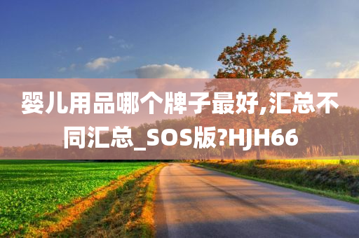 婴儿用品哪个牌子最好,汇总不同汇总_SOS版?HJH66