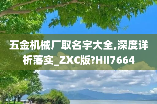 五金机械厂取名字大全,深度详析落实_ZXC版?HII7664