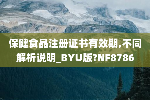 保健食品注册证书有效期,不同解析说明_BYU版?NF8786