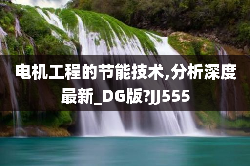 电机工程的节能技术,分析深度最新_DG版?JJ555