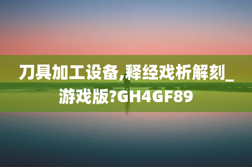 刀具加工设备,释经戏析解刻_游戏版?GH4GF89