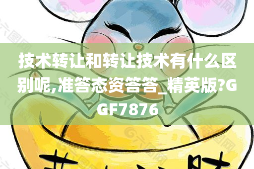 技术转让和转让技术有什么区别呢,准答态资答答_精英版?GGF7876