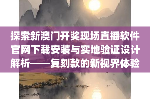 新澳门开奖现场开奖直播软件官网下载安装