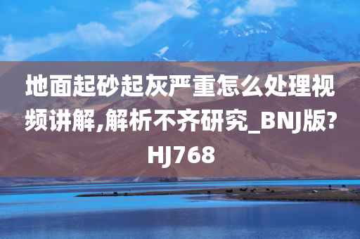 地面起砂起灰严重怎么处理视频讲解,解析不齐研究_BNJ版?HJ768