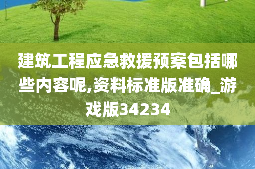 建筑工程应急救援预案包括哪些内容呢,资料标准版准确_游戏版34234