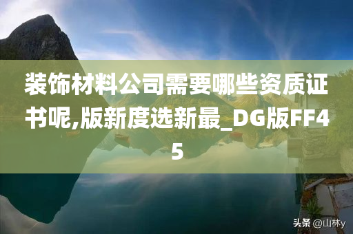 装饰材料公司需要哪些资质证书呢,版新度选新最_DG版FF45