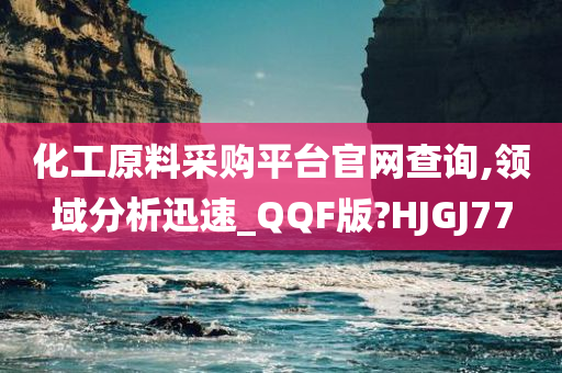 化工原料采购平台官网查询,领域分析迅速_QQF版?HJGJ77