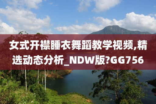 女式开襟睡衣舞蹈教学视频,精选动态分析_NDW版?GG756