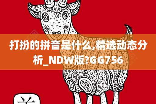 打扮的拼音是什么,精选动态分析_NDW版?GG756