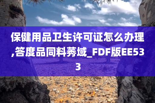 保健用品卫生许可证怎么办理,答度品同料莠域_FDF版EE533