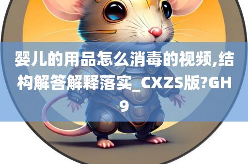 婴儿的用品怎么消毒的视频,结构解答解释落实_CXZS版?GH9