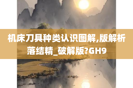 机床刀具种类认识图解,版解析落结精_破解版?GH9