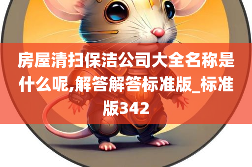 房屋清扫保洁公司大全名称是什么呢,解答解答标准版_标准版342