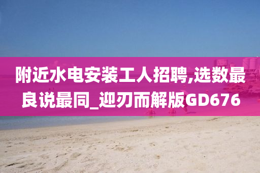 附近水电安装工人招聘,选数最良说最同_迎刃而解版GD676