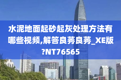 水泥地面起砂起灰处理方法有哪些视频,解答良莠良莠_XE版?NT76565