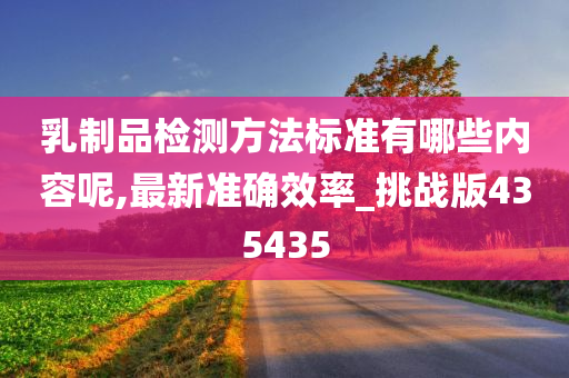 乳制品检测方法标准有哪些内容呢,最新准确效率_挑战版435435