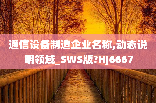 通信设备制造企业名称,动态说明领域_SWS版?HJ6667