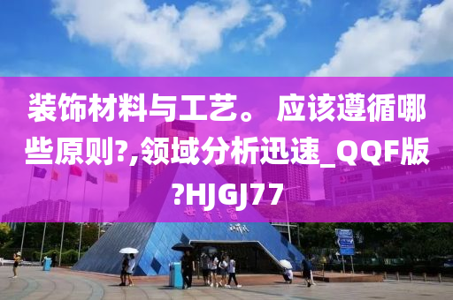 装饰材料与工艺。 应该遵循哪些原则?,领域分析迅速_QQF版?HJGJ77