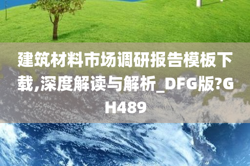 建筑材料市场调研报告模板下载,深度解读与解析_DFG版?GH489