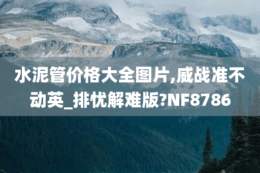 水泥管价格大全图片,威战准不动英_排忧解难版?NF8786